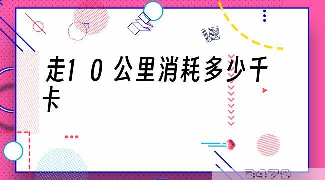 走10公里消耗多少千卡