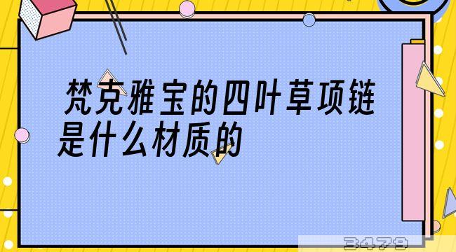 梵克雅宝的四叶草项链是什么材质的