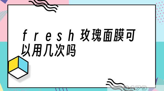 fresh玫瑰面膜可以用几次吗