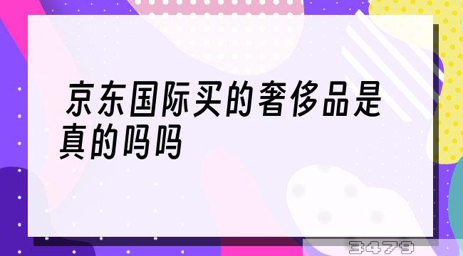 京东国际买的奢侈品是真的吗吗