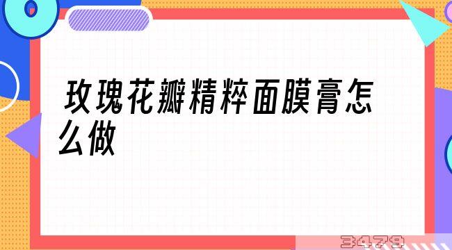 玫瑰花瓣精粹面膜膏怎么做