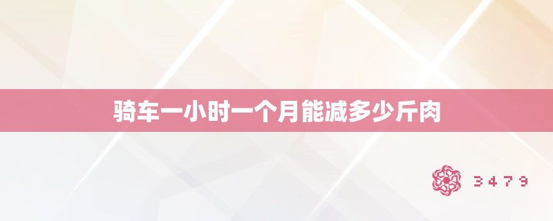 骑车一小时一个月能减多少斤肉