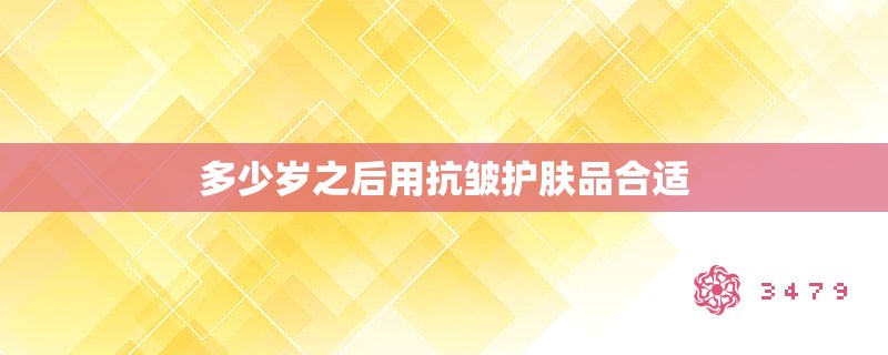 多少岁之后用抗皱护肤品合适