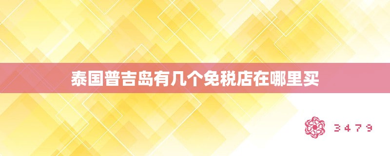 泰国普吉岛有几个免税店在哪里买