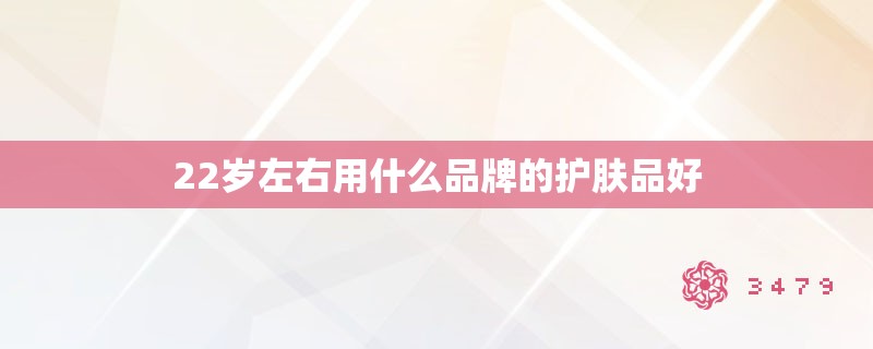 22岁左右用什么品牌的护肤品好