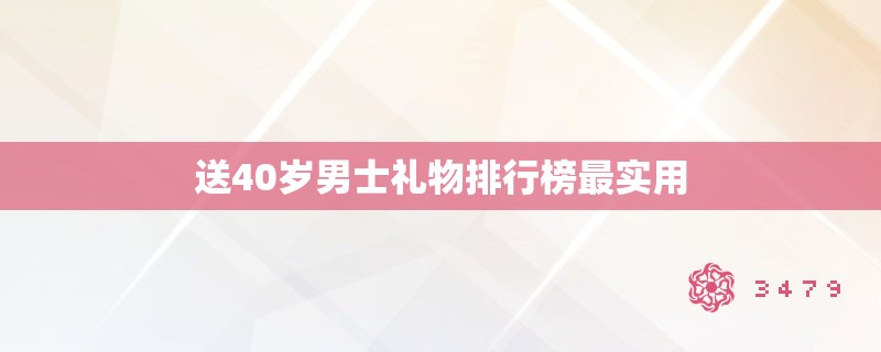 送40岁男士礼物排行榜最实用