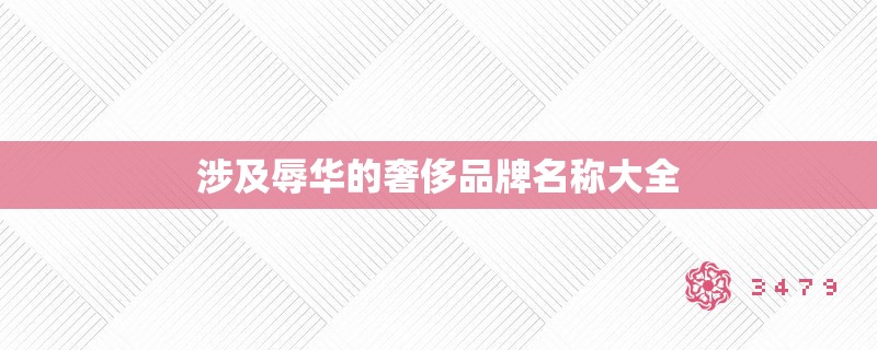 涉及辱华的奢侈品牌名称大全