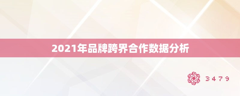 2021年品牌跨界合作数据分析