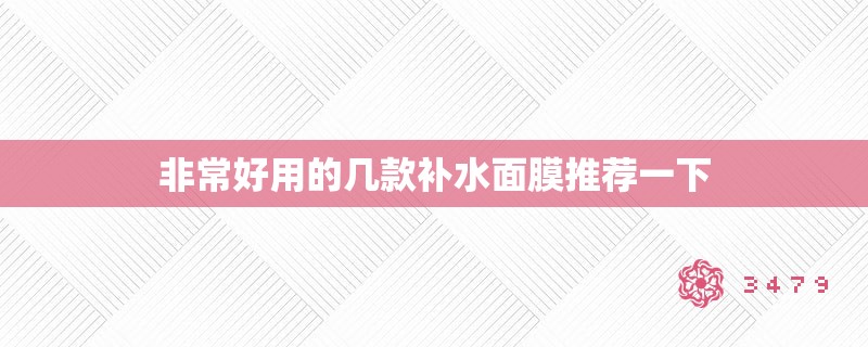 非常好用的几款补水面膜推荐一下