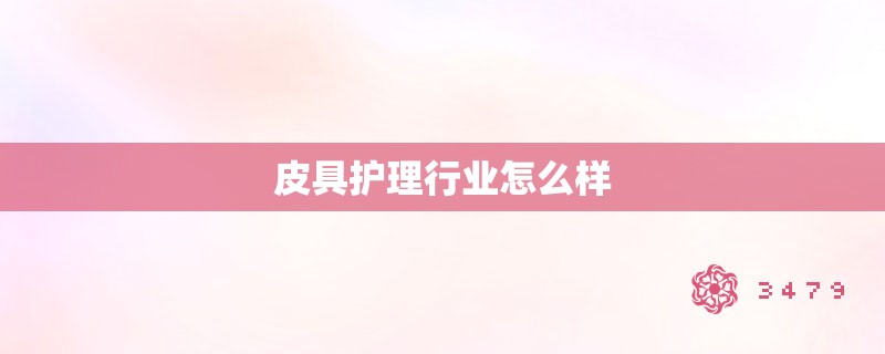 皮具护理行业怎么样