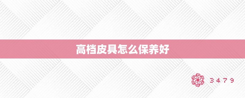 高档皮具怎么保养好