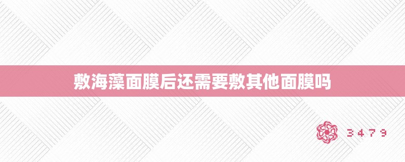 敷海藻面膜后还需要敷其他面膜吗