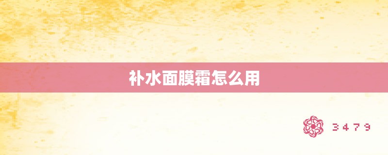 补水面膜霜怎么用