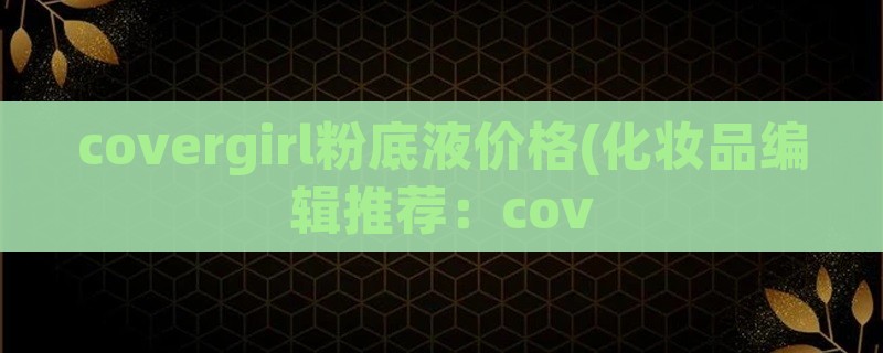 covergirl粉底液价格(化妆品编辑推荐：cov