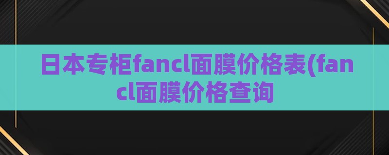 日本专柜fancl面膜价格表(fancl面膜价格查询