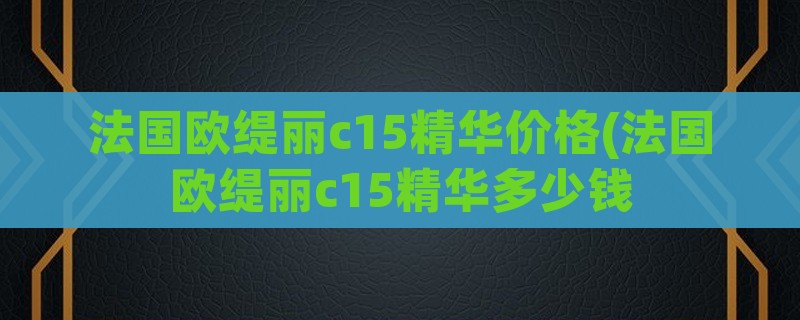 法国欧缇丽c15精华价格(法国欧缇丽c15精华多少钱