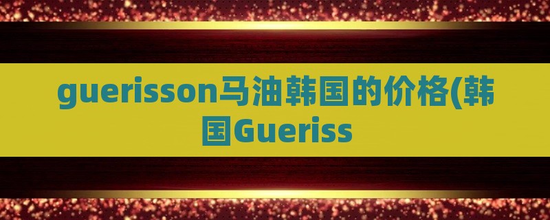 guerisson马油韩国的价格(韩国gueriss