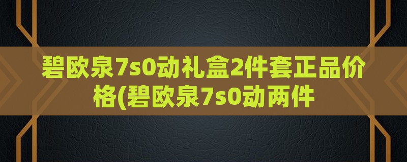 碧欧泉7s0动礼盒2件套正品价格(碧欧泉7s0动两件