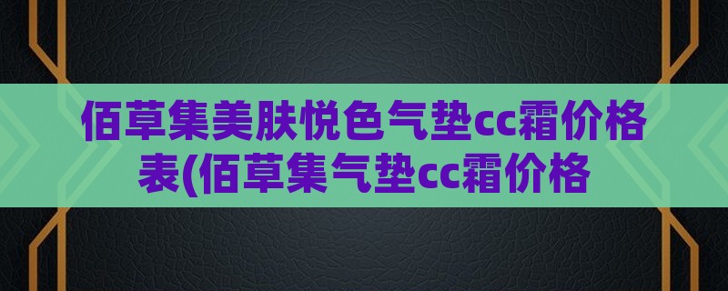 佰草集美肤悦色气垫cc霜价格表(佰草集气垫cc霜价格