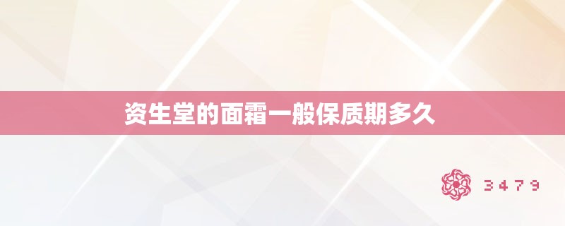 资生堂的面霜一般保质期多久 