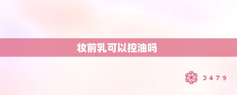 妆前乳可以控油吗 