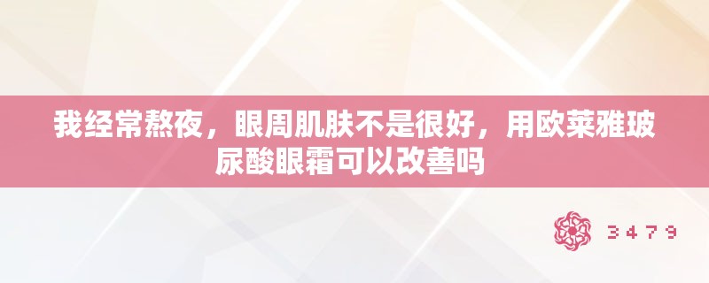 我经常熬夜，眼周肌肤不是很好，用欧莱雅玻尿酸眼霜可以改善吗 