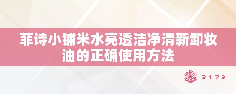 菲诗小铺米水亮透洁净清新卸妆油的正确使用方法