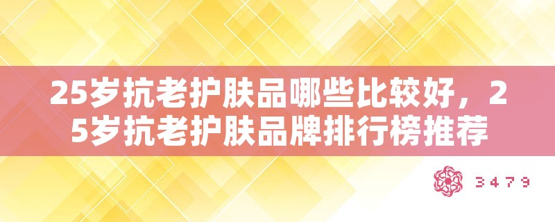 25岁抗老护肤品哪些比较好，25岁抗老护肤品牌排行榜推荐