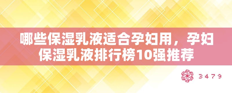 哪些保湿乳液适合孕妇用，孕妇保湿乳液排行榜10强推荐