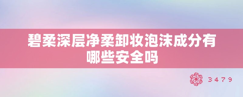 碧柔深层净柔卸妆泡沫成分有哪些安全吗