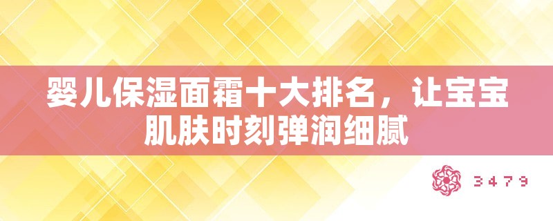 婴儿保湿面霜十大排名，让宝宝肌肤时刻弹润细腻