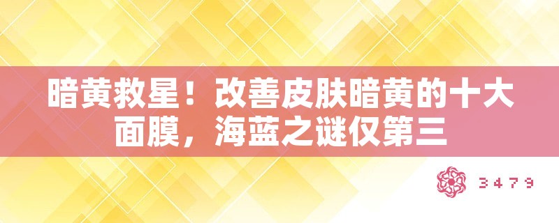 暗黄救星！改善皮肤暗黄的十大面膜，海蓝之谜仅第三