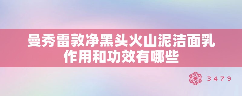 曼秀雷敦净黑头火山泥洁面乳作用和功效有哪些