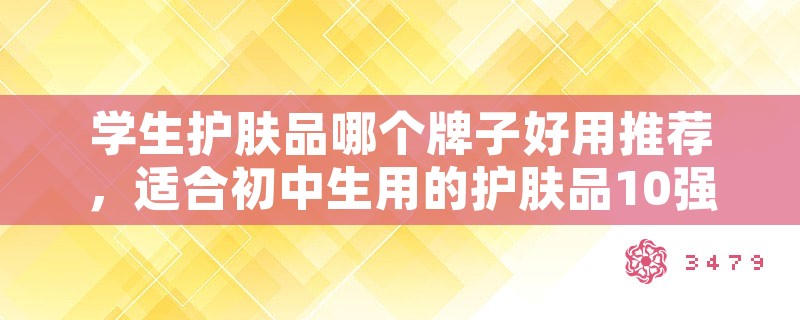 学生护肤品哪个牌子好用推荐，适合初中生用的护肤品10强