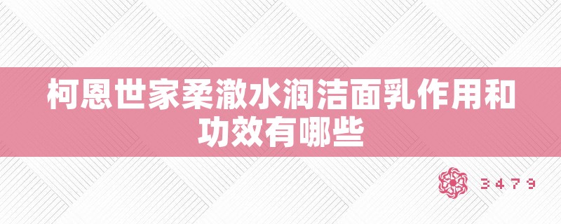 柯恩世家柔澈水润洁面乳作用和功效有哪些