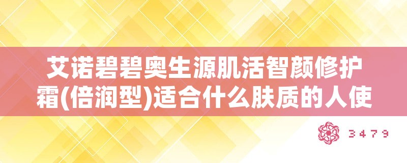 艾诺碧碧奥生源肌活智颜修护霜(倍润型)适合什么肤质的人使用