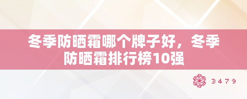 冬季防晒霜哪个牌子好，冬季防晒霜排行榜10强