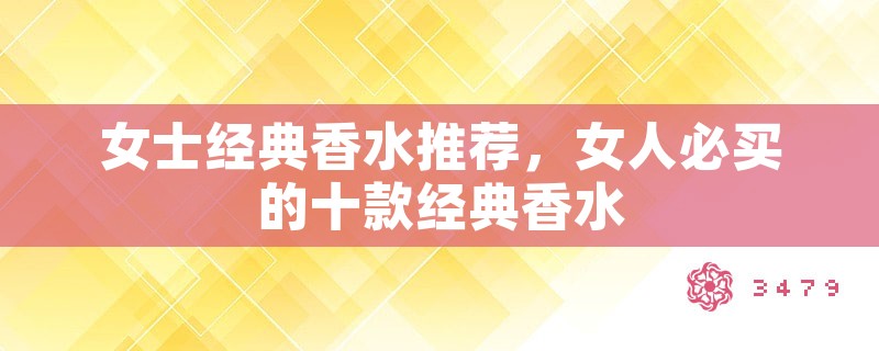 女士经典香水推荐，女人必买的十款经典香水