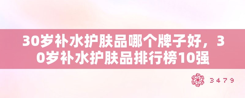 30岁补水护肤品哪个牌子好，30岁补水护肤品排行榜10强