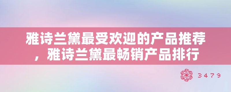 雅诗兰黛最受欢迎的产品推荐，雅诗兰黛最畅销产品排行