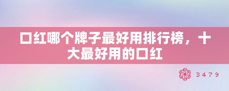 口红哪个牌子最好用排行榜，十大最好用的口红