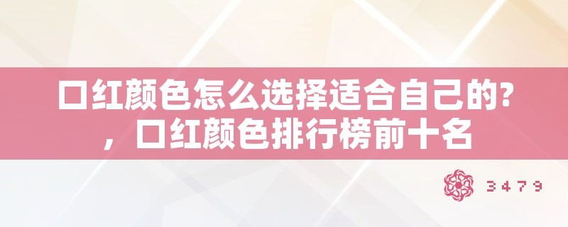 口红颜色怎么选择适合自己的?，口红颜色排行榜前十名