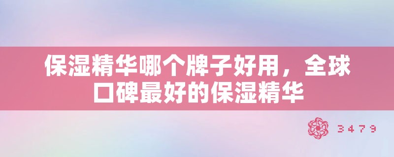 保湿精华哪个牌子好用，全球口碑最好的保湿精华