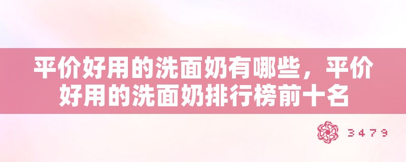 平价好用的洗面奶有哪些，平价好用的洗面奶排行榜前十名