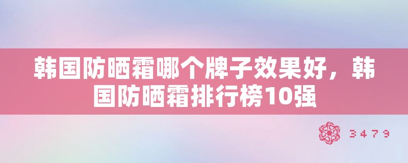 韩国防晒霜哪个牌子效果好，韩国防晒霜排行榜10强