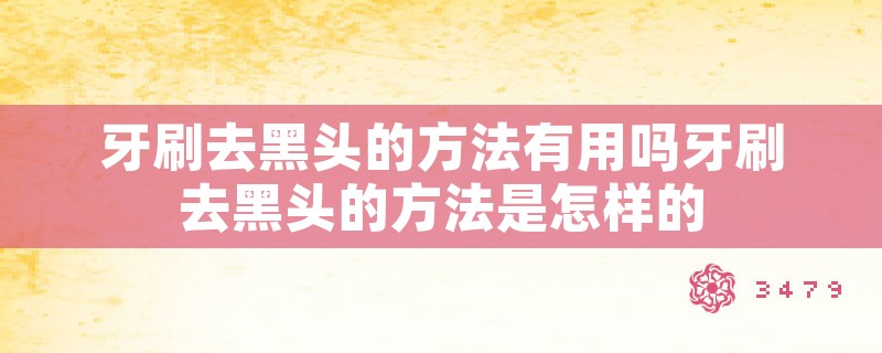 牙刷去黑头的方法有用吗牙刷去黑头的方法是怎样的