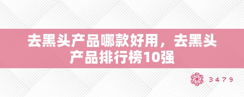 去黑头产品哪款好用，去黑头产品排行榜10强