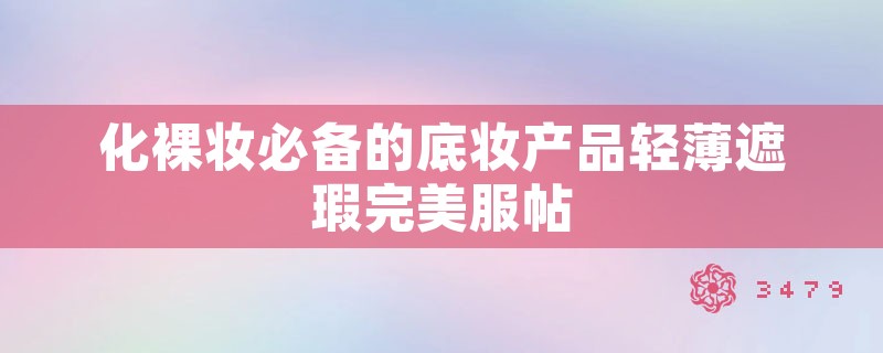 化裸妆必备的底妆产品轻薄遮瑕完美服帖