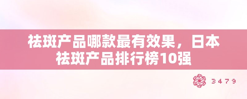 祛斑产品哪款最有效果，日本祛斑产品排行榜10强