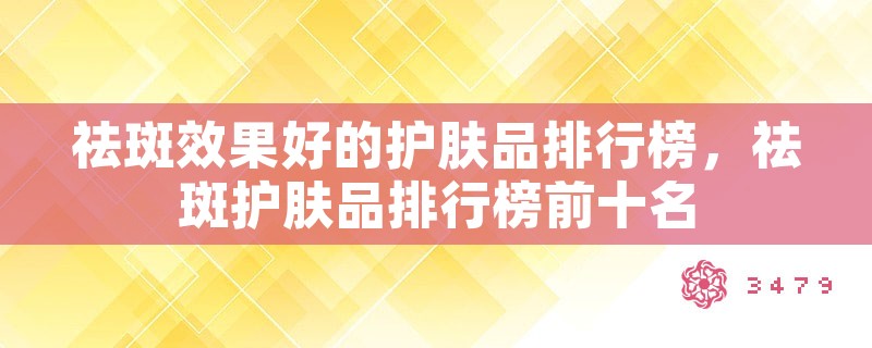 祛斑效果好的护肤品排行榜，祛斑护肤品排行榜前十名